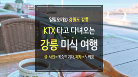 [카드뉴스] KTX 타고 다녀오는 강릉 미식여행