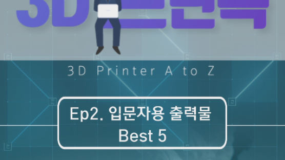 [3D전문가 심과장의 3D프린톡]-EP.2 입문자용 출력물 Best 5