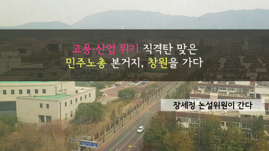 [장세정 논설위원이 간다]공멸위기 '제조업 메카' 창원…민노총은 "일자리 사수 투쟁"